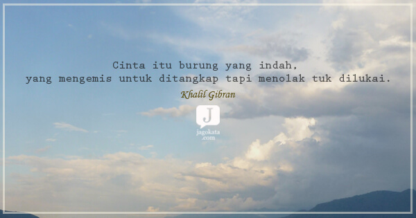 Khalil Gibran - Cinta itu burung yang indah, yang mengemis untuk ditangkap tapi menolak tuk dilukai.