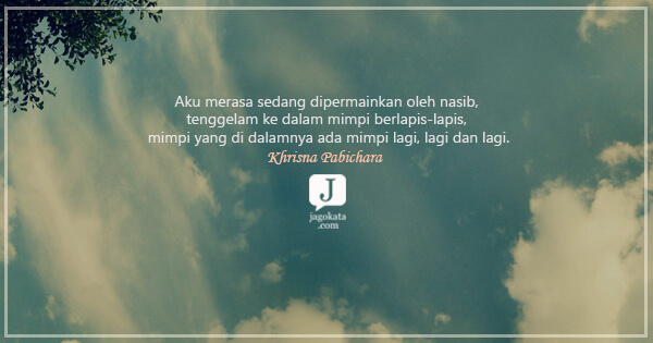 Khrisna Pabichara - Aku merasa sedang dipermainkan oleh nasib, tenggelam ke dalam mimpi berlapis-lapis, mimpi yang di dalamnya ada mimpi lagi, lagi dan lagi.