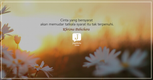 Khrisna Pabichara - Cinta yang bersyarat akan memudar tatkala syarat itu tak terpenuhi.