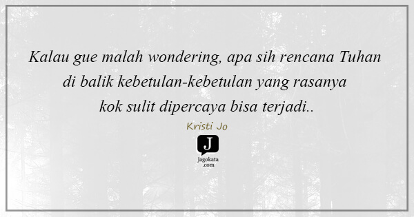 Kristi Jo - Kalau gue malah wondering, apa sih rencana Tuhan di balik kebetulan-kebetulan yang rasanya kok sulit dipercaya bisa terjadi..