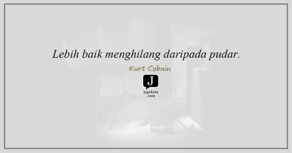 Kurt Cobain - Lebih baik menghilang daripada pudar.