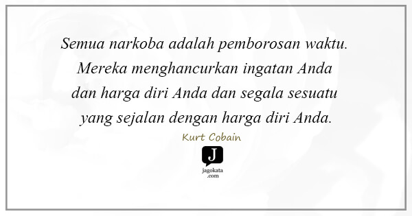 Kurt Cobain - Semua narkoba adalah pemborosan waktu. Mereka menghancurkan ingatan Anda dan harga diri Anda dan segala sesuatu yang sejalan dengan harga diri Anda.