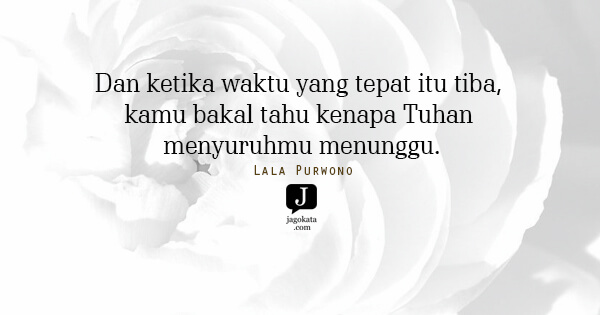 Lala Purwono - Dan ketika waktu yang tepat itu tiba, kamu bakal tahu kenapa Tuhan menyuruhmu menunggu.