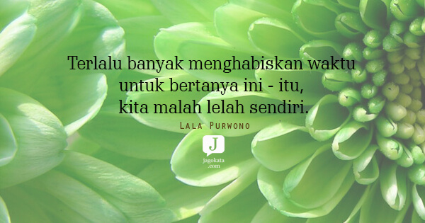 Lala Purwono - Terlalu banyak menghabiskan waktu untuk bertanya ini - itu, kita malah lelah sendiri.