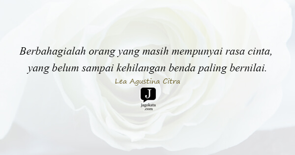 Lea Agustina Citra - Berbahagialah orang yang masih mempunyai rasa cinta, yang belum sampai kehilangan benda paling bernilai.