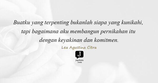 Lea Agustina Citra - Buatku yang terpenting bukanlah siapa yang kunikahi, tapi bagaimana aku membangun pernikahan itu dengan keyakinan dan komitmen.