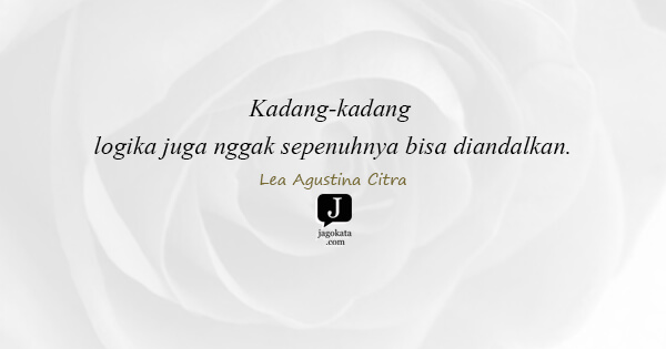 Lea Agustina Citra - Kadang-kadang logika juga nggak sepenuhnya bisa diandalkan.