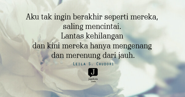 Leila S. Chudori - Aku tak ingin berakhir seperti mereka, saling mencintai. Lantas kehilangan dan kini mereka hanya mengenang dan merenung dari jauh.