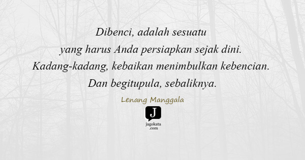 Lenang Manggala - Dibenci, adalah sesuatu yang harus Anda persiapkan sejak dini. Kadang-kadang, kebaikan menimbulkan kebencian. Dan begitupula, sebaliknya.