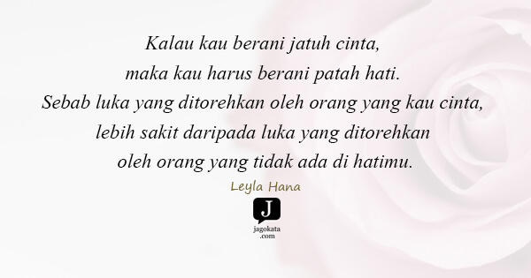 Leyla Hana - Kalau kau berani jatuh cinta, maka kau harus berani patah hati. Sebab luka yang ditorehkan oleh orang yang kau cinta, lebih sakit daripada luka yang ditorehkan oleh orang yang tidak ada di hatimu.