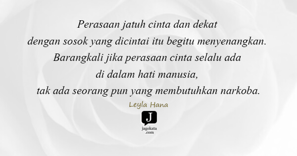 Leyla Hana - Perasaan jatuh cinta dan dekat dengan sosok yang dicintai itu begitu menyenangkan. Barangkali jika perasaan cinta selalu ada di dalam hati manusia, tak ada seorang pun yang membutuhkan narkoba.