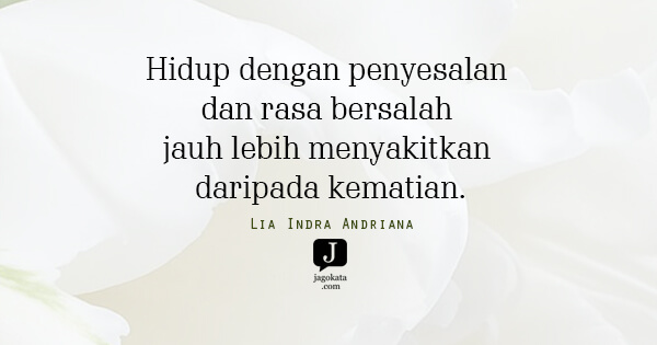 Lia Indra Andriana - Hidup dengan penyesalan dan rasa bersalah jauh lebih menyakitkan daripada kematian.