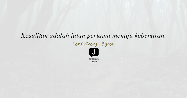 Lord George Byron - Kesulitan adalah jalan pertama menuju kebenaran.