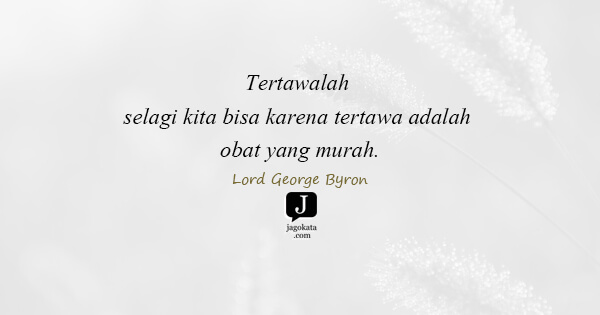 Lord George Byron - Tertawalah selagi kita bisa karena tertawa adalah obat yang murah.