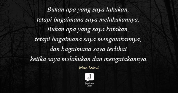 Mae West - Bukan apa yang saya lakukan, tetapi bagaimana saya melakukannya. Bukan apa yang saya katakan, tetapi bagaimana saya mengatakannya, dan bagaimana saya terlihat ketika saya melakukan dan mengatakannya.