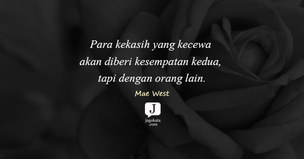 Mae West - Para kekasih yang kecewa akan diberi kesempatan kedua, tapi dengan orang lain.