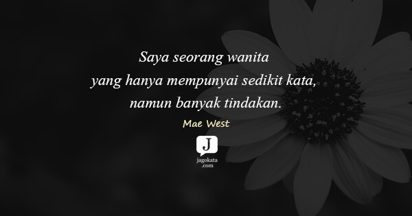 Mae West - Saya seorang wanita yang hanya mempunyai sedikit kata, namun banyak tindakan.