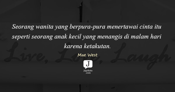 Mae West - Seorang wanita yang berpura-pura menertawai cinta itu seperti seorang anak kecil yang menangis di malam hari karena ketakutan.