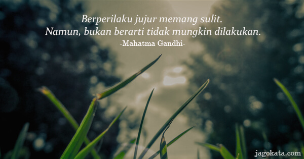 Mahatma Gandhi - Berperilaku jujur memang sulit. Namun, bukan berarti tidak mungkin dilakukan.