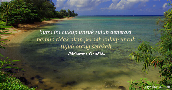Mahatma Gandhi - Bumi ini cukup untuk tujuh generasi, namun tidak akan pernah cukup untuk tujuh orang serakah.