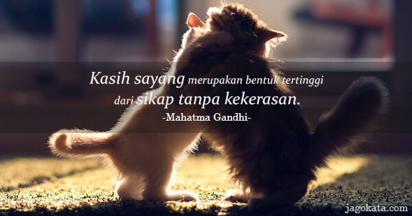 Mahatma Gandhi - Kasih sayang merupakan bentuk tertinggi dari sikap tanpa kekerasan.