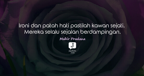 Mahir Pradana - Ironi dan patah hati pastilah kawan sejati. Mereka selalu sejalan berdampingan.