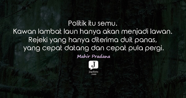 Mahir Pradana - Politik itu semu. Kawan lambat laun hanya akan menjadi lawan. Rejeki yang hanya diterima duit panas, yang cepat datang dan cepat pula pergi.