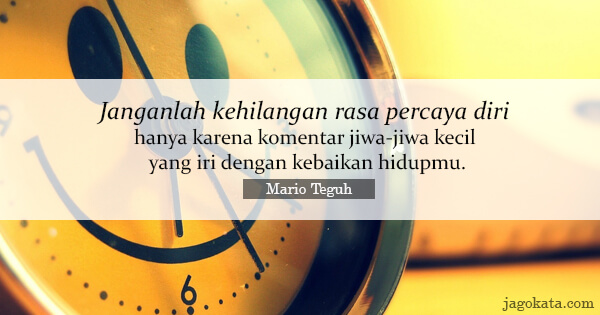 Mario Teguh - Janganlah kehilangan rasa percaya diri, hanya karena komentar jiwa-jiwa kecil yang iri dengan kebaikan hidupmu.