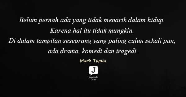Mark Twain - Belum pernah ada yang tidak menarik dalam hidup. Karena hal itu tidak mungkin. Di dalam tampilan seseorang yang paling culun sekali pun, ada drama, komedi dan tragedi.