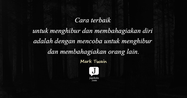 Mark Twain - Cara terbaik untuk menghibur dan membahagiakan diri adalah dengan mencoba untuk menghibur dan membahagiakan orang lain.