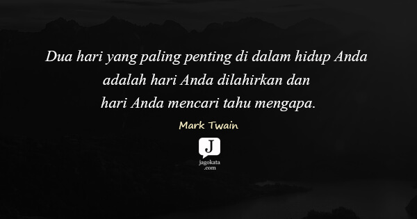 Mark Twain - Dua hari yang paling penting di dalam hidup Anda adalah hari Anda dilahirkan dan hari Anda mencari tahu mengapa.