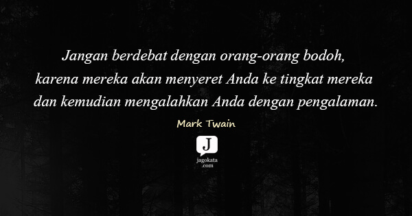 Mark Twain - Jangan berdebat dengan orang-orang bodoh, karena mereka akan menyeret Anda ke tingkat mereka dan kemudian mengalahkan Anda dengan pengalaman.