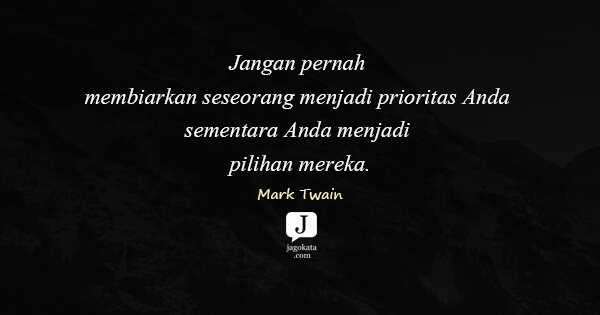 Mark Twain - Jangan pernah membiarkan seseorang menjadi prioritas Anda sementara Anda menjadi pilihan mereka.