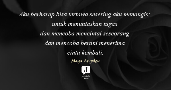 Maya Angelou - Aku berharap bisa tertawa sesering aku menangis; untuk menuntaskan tugas dan mencoba mencintai seseorang dan mencoba berani menerima cinta kembali.