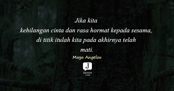 Maya Angelou - Jika kita kehilangan cinta dan rasa hormat kepada sesama, di titik itulah kita pada akhirnya telah mati.
