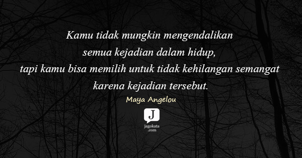 Maya Angelou - Kamu tidak mungkin mengendalikan semua kejadian dalam hidup, tapi kamu bisa memilih untuk tidak kehilangan semangat karena kejadian tersebut.
