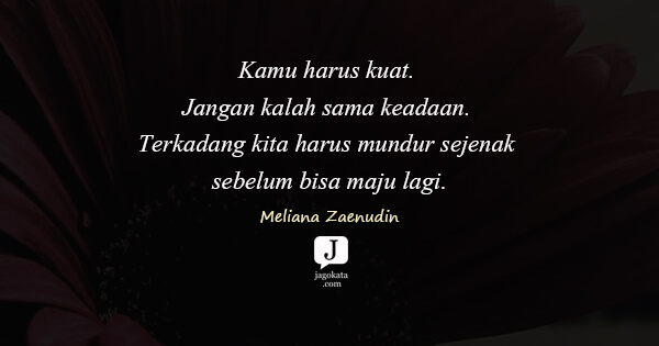 Meliana Zaenudin - Kamu harus kuat. Jangan kalah sama keadaan. Terkadang kita harus mundur sejenak sebelum bisa maju lagi.