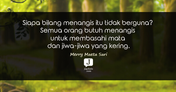 Merry Maeta Sari - Siapa bilang menangis itu tidak berguna? Semua orang butuh menangis untuk membasahi mata dan jiwa-jiwa yang kering.