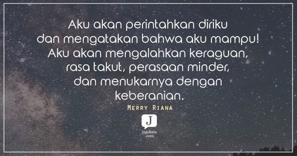 Merry Riana - Aku akan perintahkan diriku dan mengatakan bahwa aku mampu! Aku akan mengalahkan keraguan, rasa takut, perasaan minder, dan menukarnya dengan keberanian.