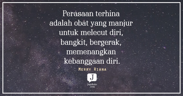 Merry Riana - Perasaan terhina adalah obat yang manjur untuk melecut diri, bangkit, bergerak, memenangkan kebanggaan diri.