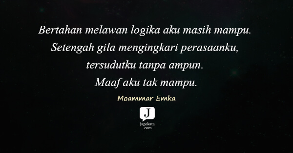 Moammar Emka - Bertahan melawan logika aku masih mampu. Setengah gila mengingkari perasaanku, tersudutku tanpa ampun. Maaf aku tak mampu.