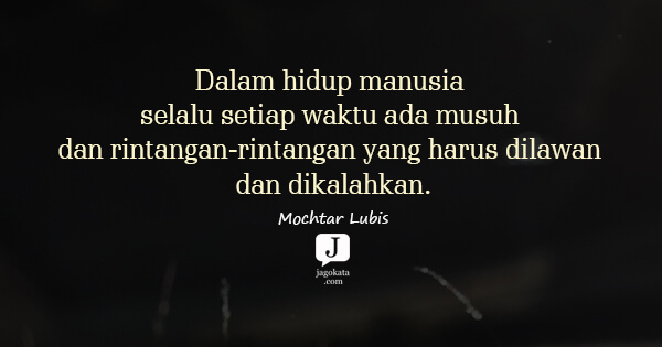 Mochtar Lubis - Dalam hidup manusia selalu setiap waktu ada musuh dan rintangan-rintangan yang harus dilawan dan dikalahkan.