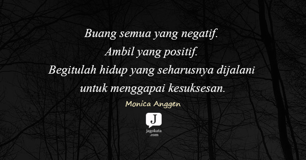 Monica Anggen - Buang semua yang negatif. Ambil yang positif. Begitulah hidup yang seharusnya dijalani untuk menggapai kesuksesan.