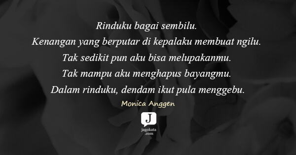 Monica Anggen - Rinduku bagai sembilu. Kenangan yang berputar di kepalaku membuat ngilu. Tak sedikit pun aku bisa melupakanmu. Tak mampu aku menghapus bayangmu. Dalam rinduku, dendam ikut pula menggebu.