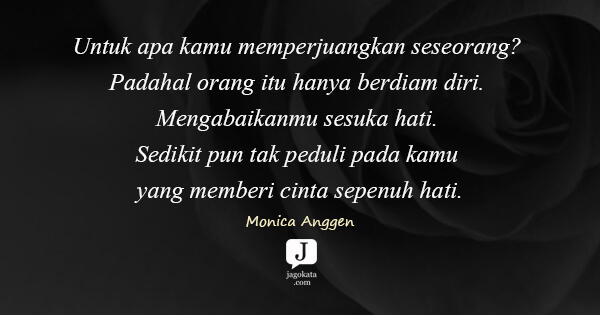 Monica Anggen - Untuk apa kamu memperjuangkan seseorang? Padahal orang itu hanya berdiam diri. Mengabaikanmu sesuka hati. Sedikit pun tak peduli pada kamu yang memberi cinta sepenuh hati.