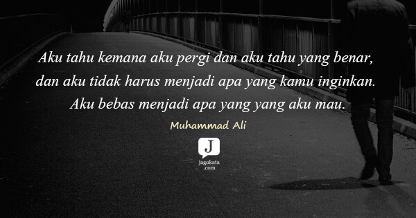 Muhammad Ali - Aku tahu kemana aku pergi dan aku tahu yang benar, dan aku tidak harus menjadi apa yang kamu inginkan. Aku bebas menjadi apa yang yang aku mau.
