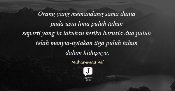 Muhammad Ali - Orang yang memandang sama dunia pada usia lima puluh tahun seperti yang ia lakukan ketika berusia dua puluh telah menyia-nyiakan tiga puluh tahun dalam hidupnya.