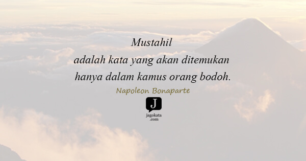 Napoleon Bonaparte - Mustahil adalah kata yang akan ditemukan hanya dalam kamus orang bodoh.