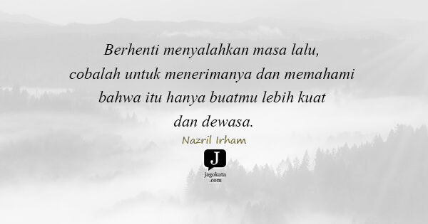 Nazril Irham - Berhenti menyalahkan masa lalu, cobalah untuk menerimanya dan memahami bahwa itu hanya buatmu lebih kuat dan dewasa.