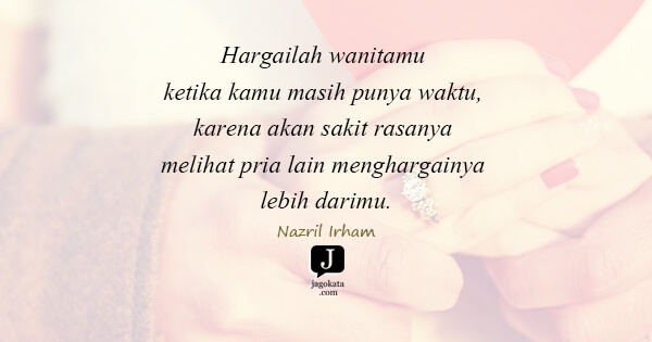 Nazril Irham - Hargailah wanitamu ketika kamu masih punya waktu, karena akan sakit rasanya melihat pria lain menghargainya lebih darimu.